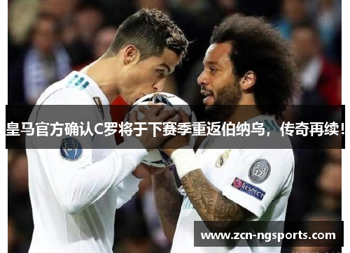 皇马官方确认C罗将于下赛季重返伯纳乌，传奇再续！