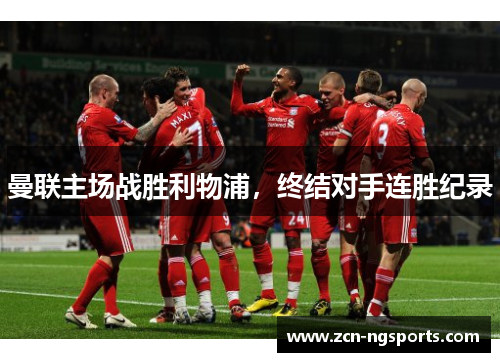 曼联主场战胜利物浦，终结对手连胜纪录