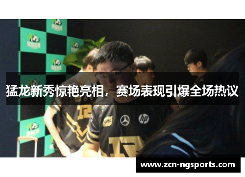 猛龙新秀惊艳亮相，赛场表现引爆全场热议