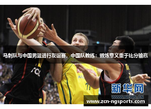 马刺队与中国男篮进行友谊赛，中国队教练：锻炼意义重于比分输赢
