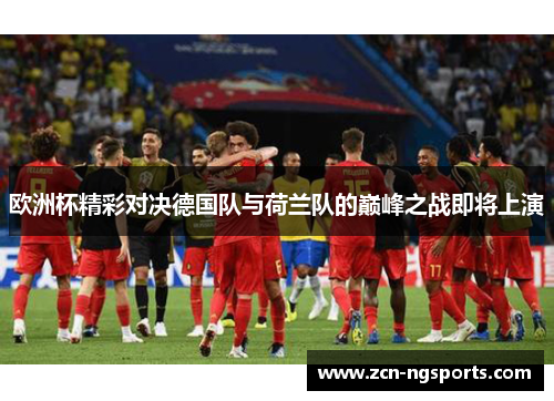 欧洲杯精彩对决德国队与荷兰队的巅峰之战即将上演