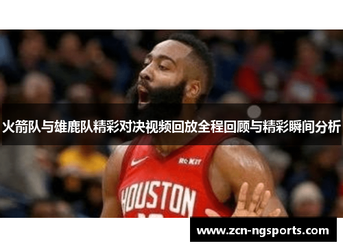 火箭队与雄鹿队精彩对决视频回放全程回顾与精彩瞬间分析
