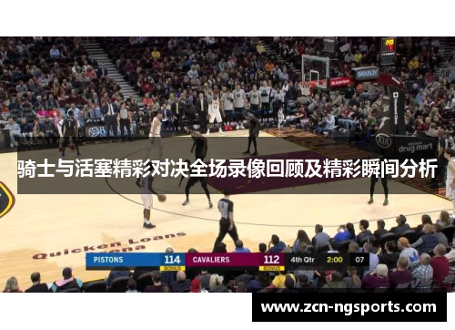 骑士与活塞精彩对决全场录像回顾及精彩瞬间分析
