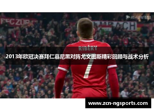 2013年欧冠决赛拜仁慕尼黑对阵尤文图斯精彩回顾与战术分析