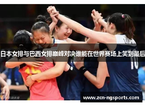 日本女排与巴西女排巅峰对决谁能在世界赛场上笑到最后