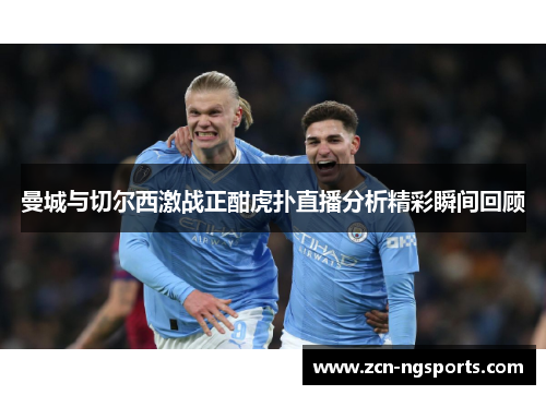 曼城与切尔西激战正酣虎扑直播分析精彩瞬间回顾