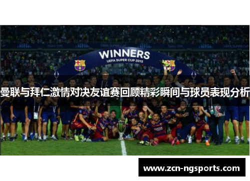 曼联与拜仁激情对决友谊赛回顾精彩瞬间与球员表现分析