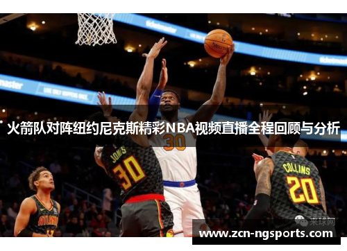 火箭队对阵纽约尼克斯精彩NBA视频直播全程回顾与分析