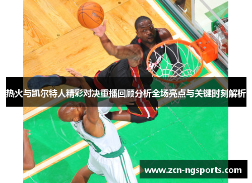 热火与凯尔特人精彩对决重播回顾分析全场亮点与关键时刻解析