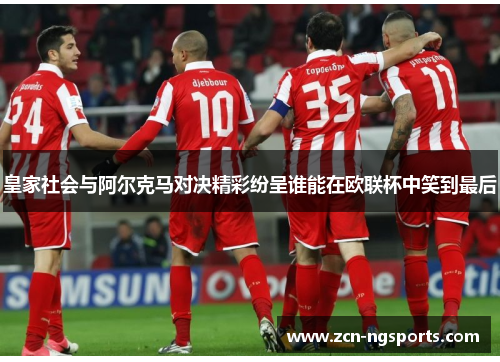 皇家社会与阿尔克马对决精彩纷呈谁能在欧联杯中笑到最后