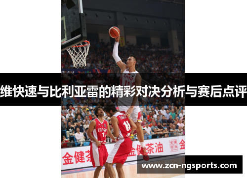 维快速与比利亚雷的精彩对决分析与赛后点评